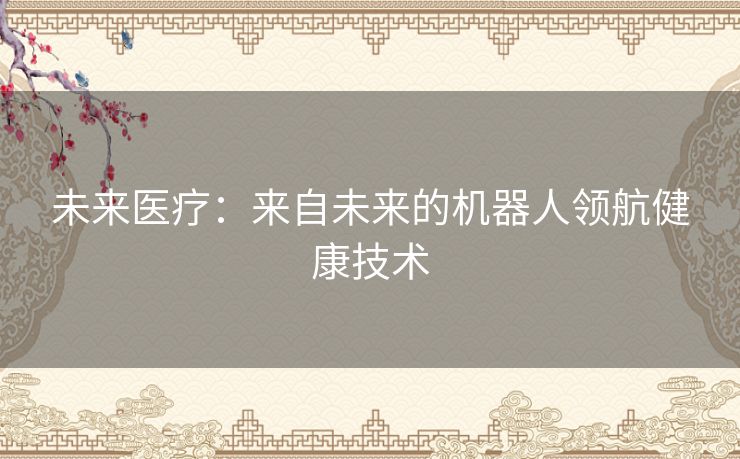 未来医疗：来自未来的机器人领航健康技术
