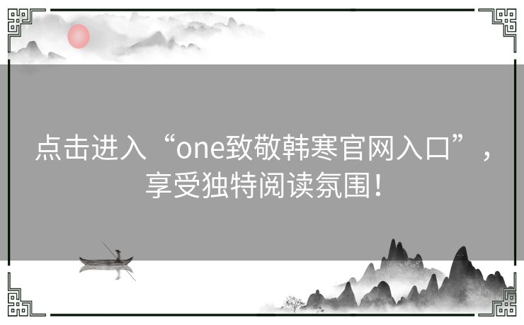点击进入“one致敬韩寒官网入口”，享受独特阅读氛围！