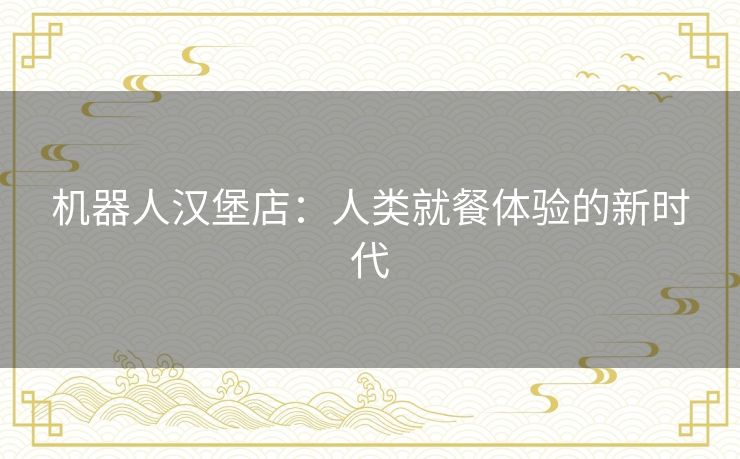 机器人汉堡店：人类就餐体验的新时代