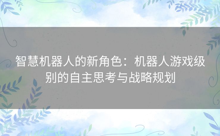 智慧机器人的新角色：机器人游戏级别的自主思考与战略规划