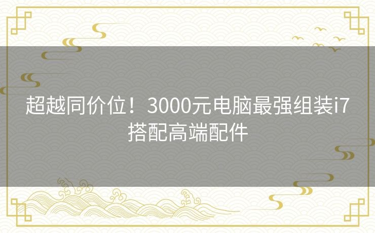超越同价位！3000元电脑最强组装i7搭配高端配件