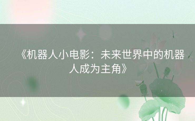 《机器人小电影：未来世界中的机器人成为主角》