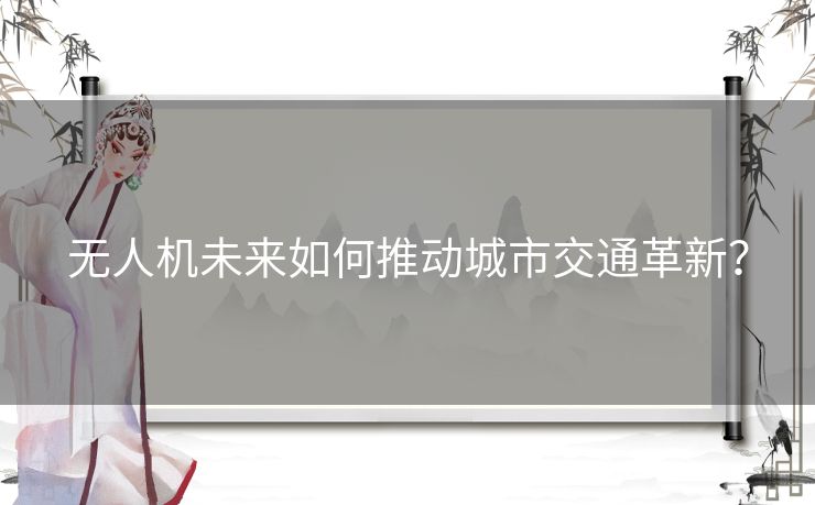 无人机未来如何推动城市交通革新？