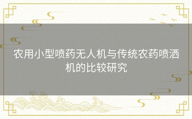 农用小型喷药无人机与传统农药喷洒机的比较研究