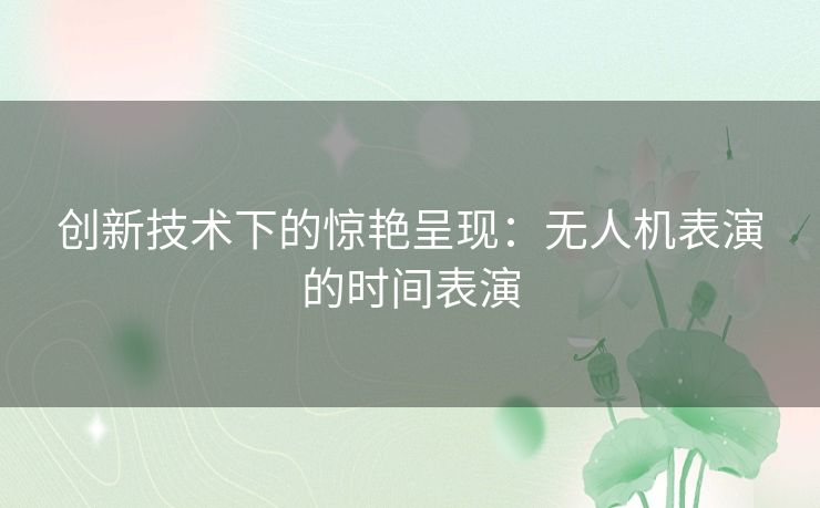 创新技术下的惊艳呈现：无人机表演的时间表演