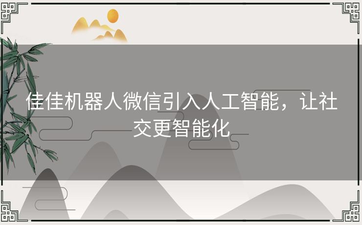 佳佳机器人微信引入人工智能，让社交更智能化
