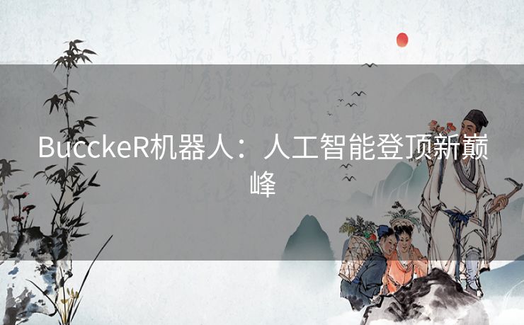 BucckeR机器人：人工智能登顶新巅峰