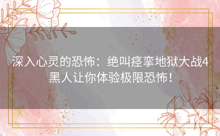 深入心灵的恐怖：绝叫痉挛地狱大战4黑人让你体验极限恐怖！