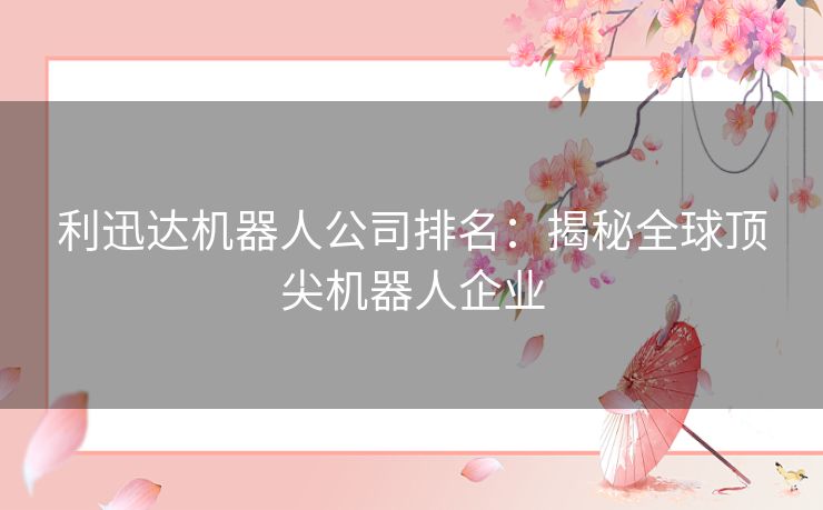 利迅达机器人公司排名：揭秘全球顶尖机器人企业