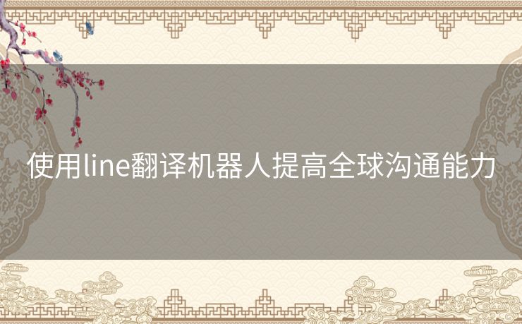 使用line翻译机器人提高全球沟通能力