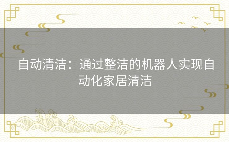 自动清洁：通过整洁的机器人实现自动化家居清洁