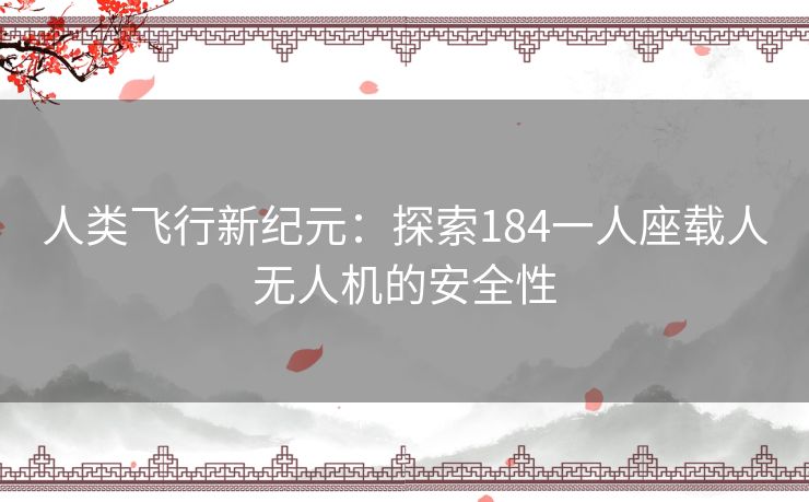 人类飞行新纪元：探索184一人座载人无人机的安全性