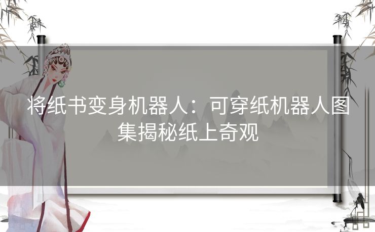 将纸书变身机器人：可穿纸机器人图集揭秘纸上奇观
