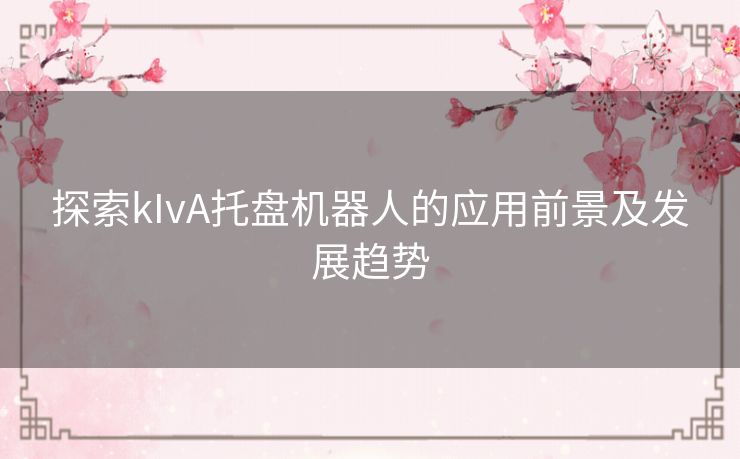 探索kIvA托盘机器人的应用前景及发展趋势