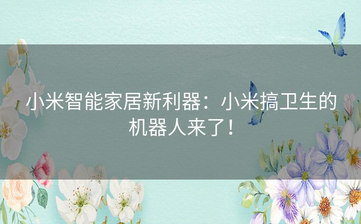 小米智能家居新利器：小米搞卫生的机器人来了！