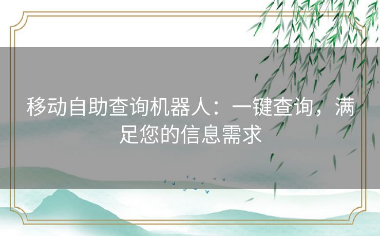 移动自助查询机器人：一键查询，满足您的信息需求