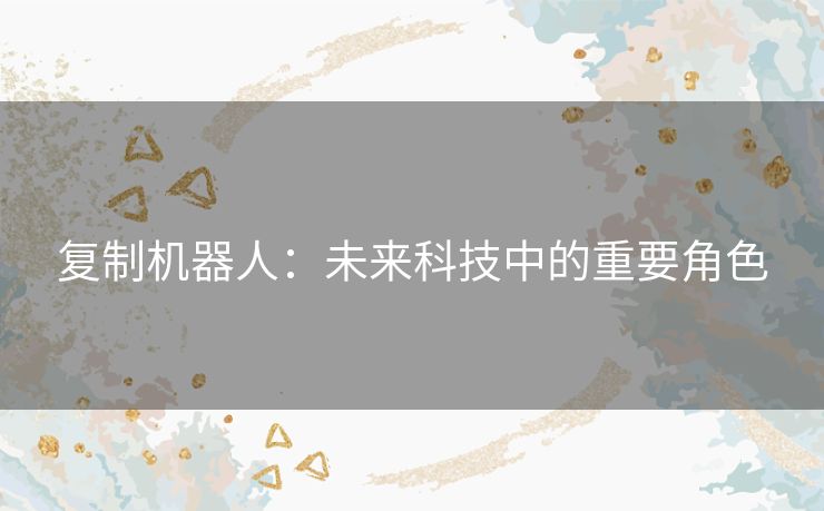 复制机器人：未来科技中的重要角色