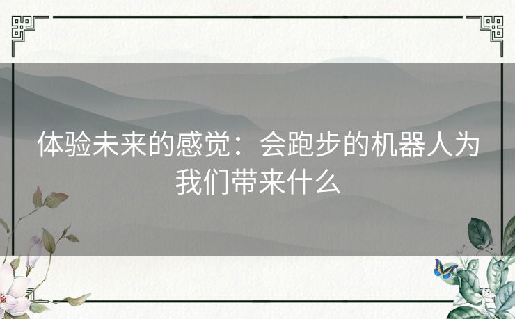 体验未来的感觉：会跑步的机器人为我们带来什么