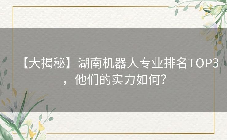 【大揭秘】湖南机器人专业排名TOP3，他们的实力如何？