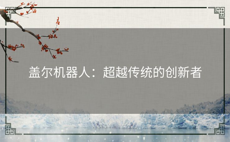 盖尔机器人：超越传统的创新者