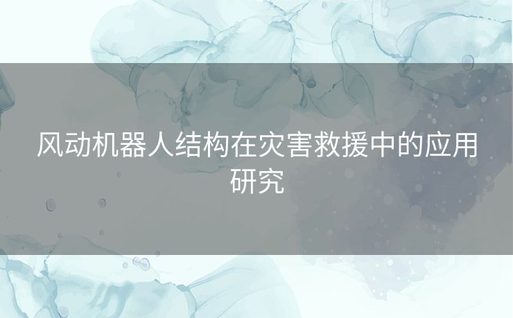 风动机器人结构在灾害救援中的应用研究