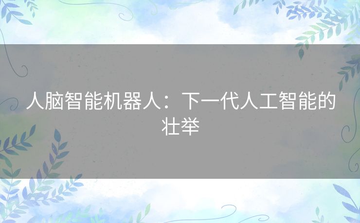 人脑智能机器人：下一代人工智能的壮举