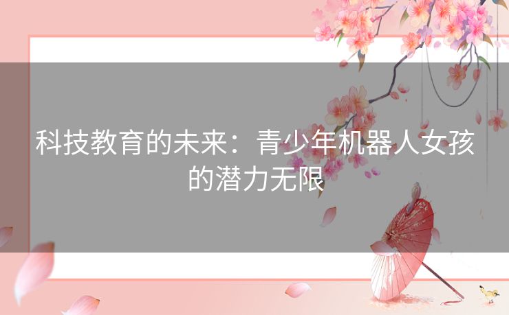 科技教育的未来：青少年机器人女孩的潜力无限