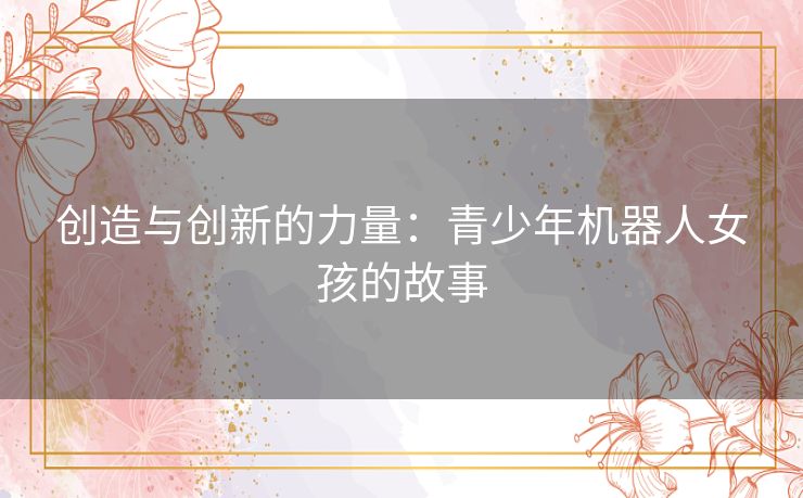 创造与创新的力量：青少年机器人女孩的故事