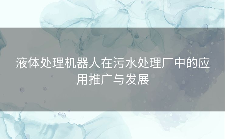 液体处理机器人在污水处理厂中的应用推广与发展