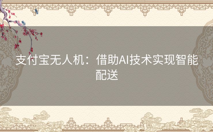 支付宝无人机:借助AI技术实现智能配送 支付宝无人机:借助AI技术实现智能配送