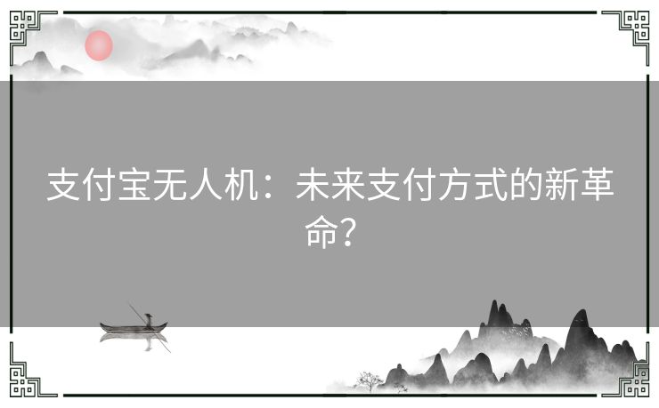 支付宝无人机：未来支付方式的新革命？