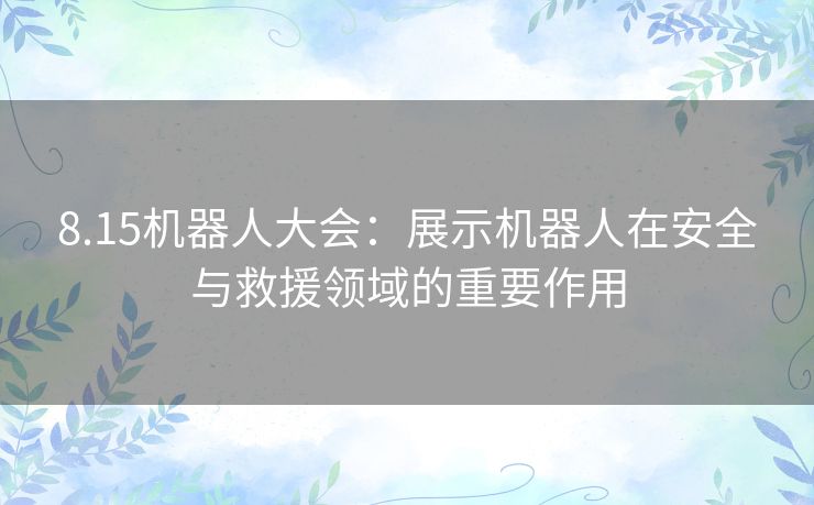 8.15机器人大会：展示机器人在安全与救援领域的重要作用