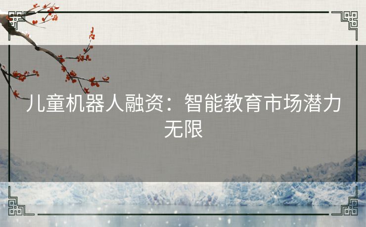 儿童机器人融资：智能教育市场潜力无限