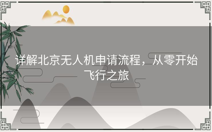 详解北京无人机申请流程，从零开始飞行之旅