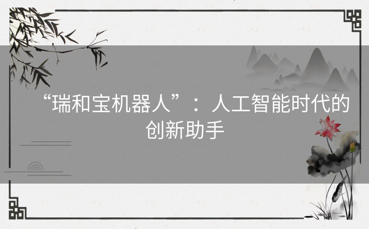 “瑞和宝机器人”：人工智能时代的创新助手