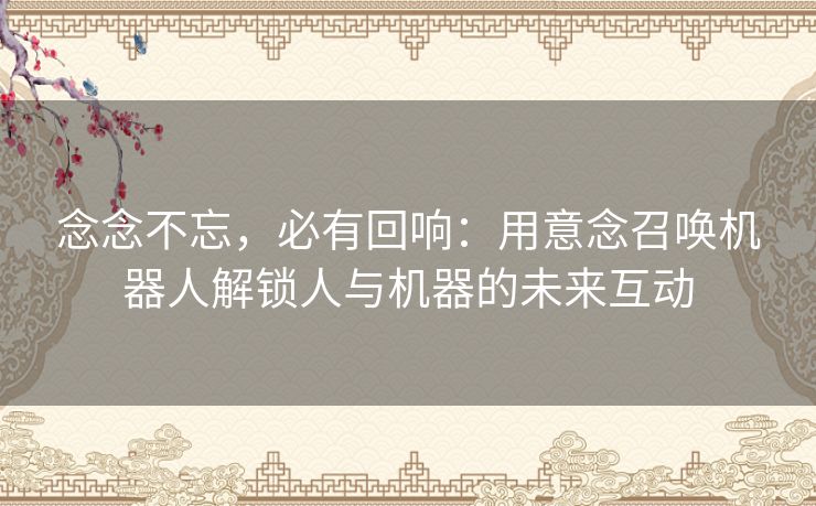 念念不忘，必有回响：用意念召唤机器人解锁人与机器的未来互动
