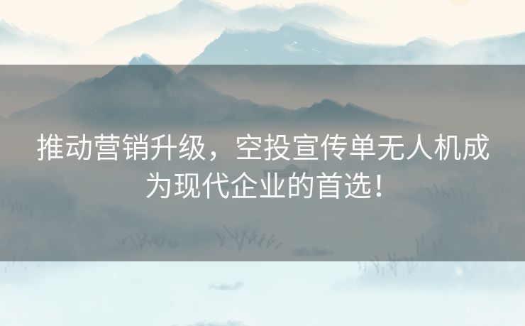 推动营销升级，空投宣传单无人机成为现代企业的首选！