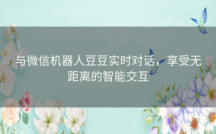 与微信机器人豆豆实时对话，享受无距离的智能交互