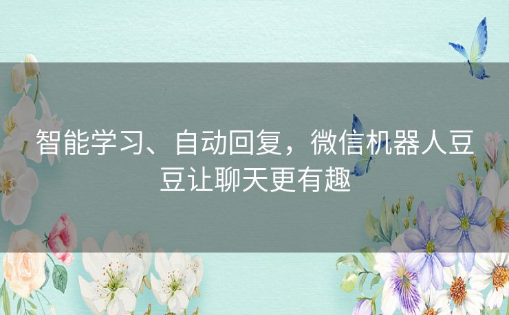 智能学习、自动回复，微信机器人豆豆让聊天更有趣