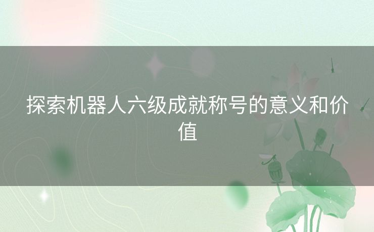 探索机器人六级成就称号的意义和价值