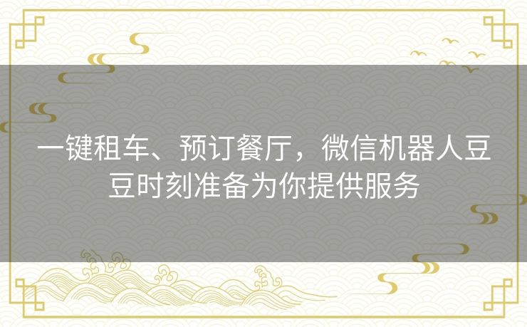 一键租车、预订餐厅，微信机器人豆豆时刻准备为你提供服务