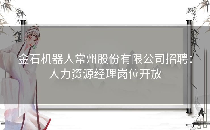 金石机器人常州股份有限公司招聘：人力资源经理岗位开放