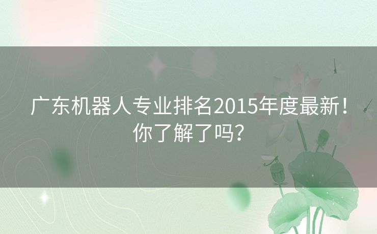 广东机器人专业排名2015年度最新！你了解了吗？
