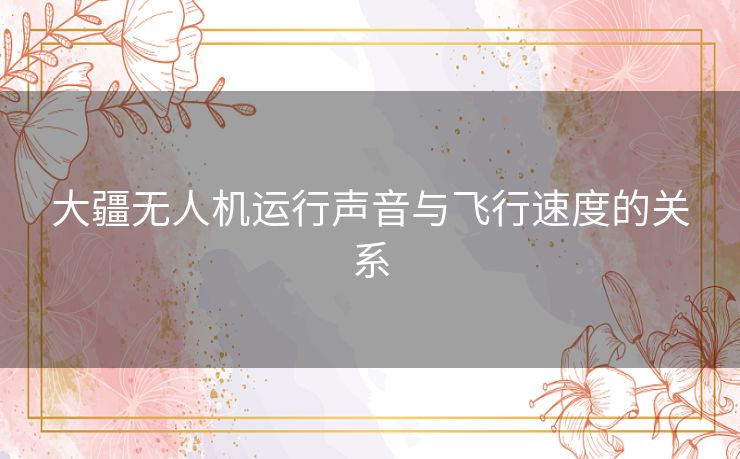 大疆无人机运行声音与飞行速度的关系