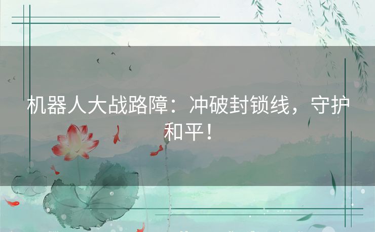 机器人大战路障：冲破封锁线，守护和平！