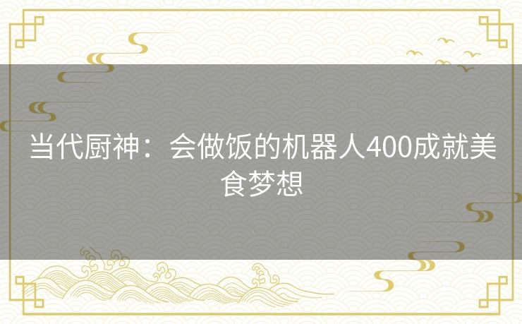 当代厨神：会做饭的机器人400成就美食梦想
