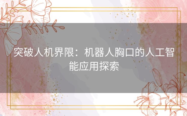突破人机界限：机器人胸口的人工智能应用探索