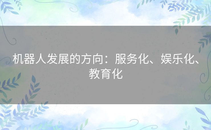 机器人发展的方向：服务化、娱乐化、教育化