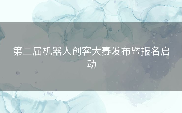 第二届机器人创客大赛发布暨报名启动
