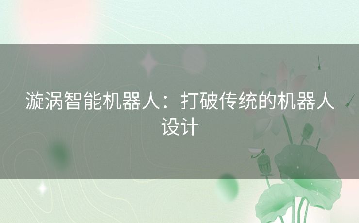 漩涡智能机器人：打破传统的机器人设计